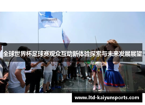 全球世界杯足球赛观众互动新体验探索与未来发展展望