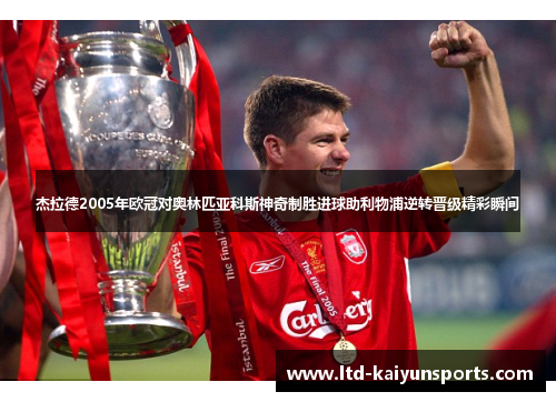 杰拉德2005年欧冠对奥林匹亚科斯神奇制胜进球助利物浦逆转晋级精彩瞬间