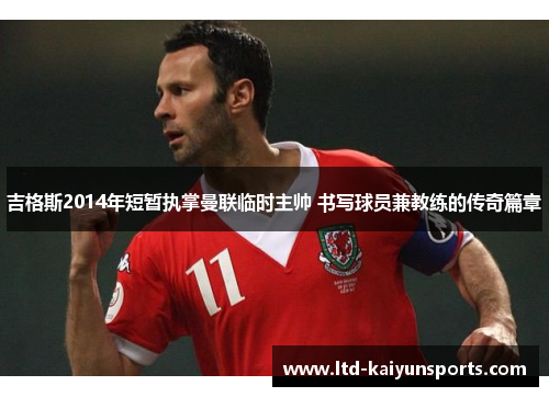 吉格斯2014年短暂执掌曼联临时主帅 书写球员兼教练的传奇篇章