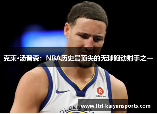 克莱·汤普森：NBA历史最顶尖的无球跑动射手之一