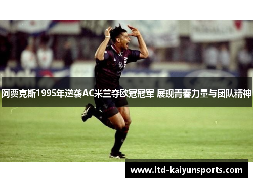 阿贾克斯1995年逆袭AC米兰夺欧冠冠军 展现青春力量与团队精神