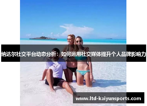 纳达尔社交平台动态分析：如何运用社交媒体提升个人品牌影响力