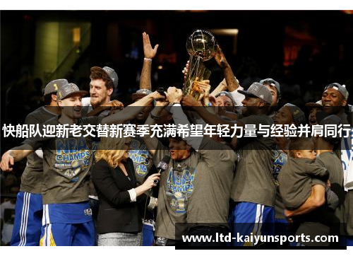 快船队迎新老交替新赛季充满希望年轻力量与经验并肩同行