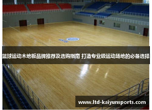 篮球运动木地板品牌推荐及选购指南 打造专业级运动场地的必备选择
