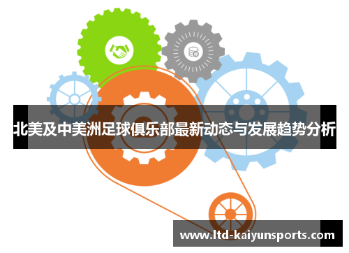北美及中美洲足球俱乐部最新动态与发展趋势分析