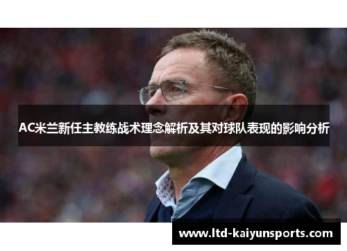 AC米兰新任主教练战术理念解析及其对球队表现的影响分析