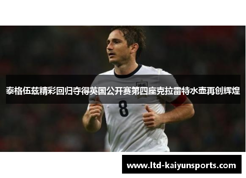 泰格伍兹精彩回归夺得英国公开赛第四座克拉雷特水壶再创辉煌