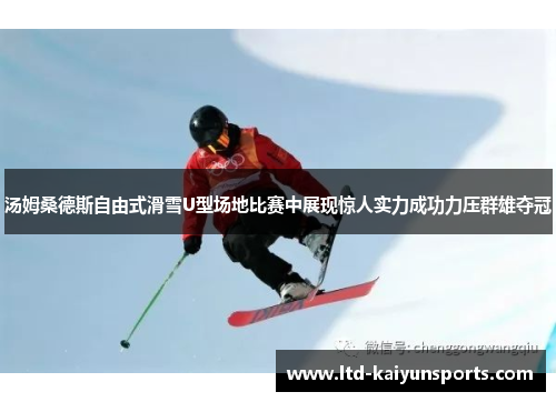 汤姆桑德斯自由式滑雪U型场地比赛中展现惊人实力成功力压群雄夺冠