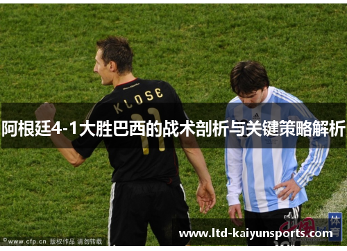 阿根廷4-1大胜巴西的战术剖析与关键策略解析