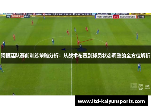 阿根廷队赛前训练策略分析：从战术布置到球员状态调整的全方位解析