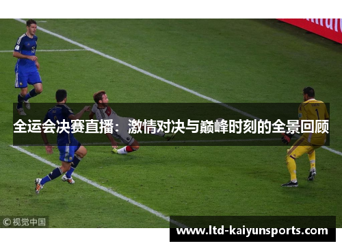 全运会决赛直播：激情对决与巅峰时刻的全景回顾