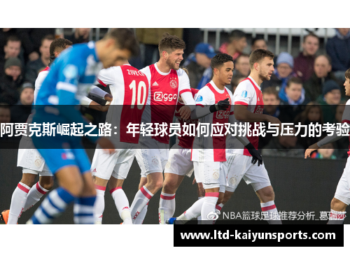 阿贾克斯崛起之路：年轻球员如何应对挑战与压力的考验
