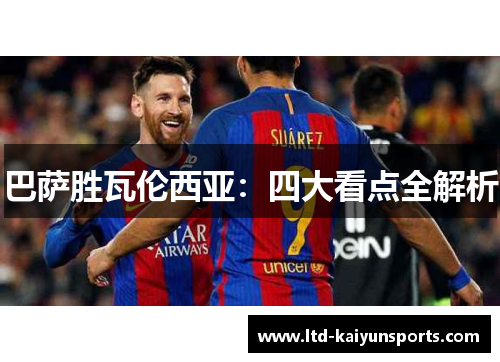 巴萨胜瓦伦西亚：四大看点全解析