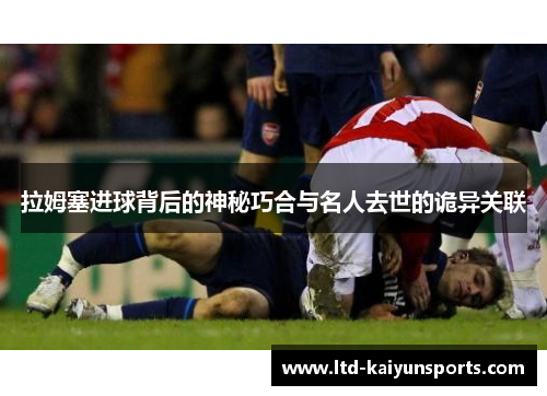 拉姆塞进球背后的神秘巧合与名人去世的诡异关联