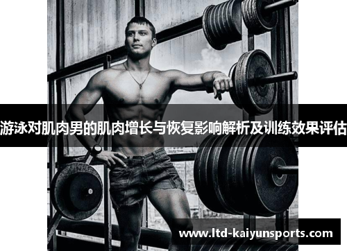 游泳对肌肉男的肌肉增长与恢复影响解析及训练效果评估
