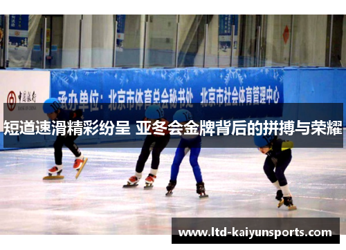 短道速滑精彩纷呈 亚冬会金牌背后的拼搏与荣耀