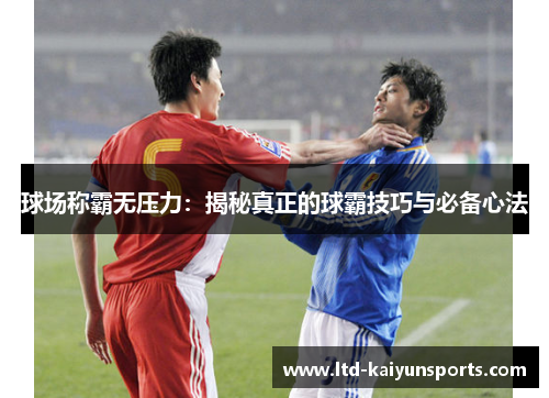 球场称霸无压力：揭秘真正的球霸技巧与必备心法