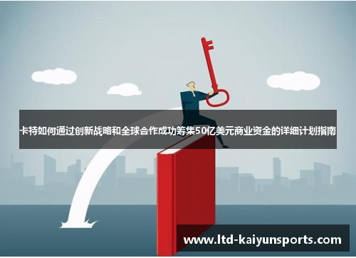 卡特如何通过创新战略和全球合作成功筹集50亿美元商业资金的详细计划指南
