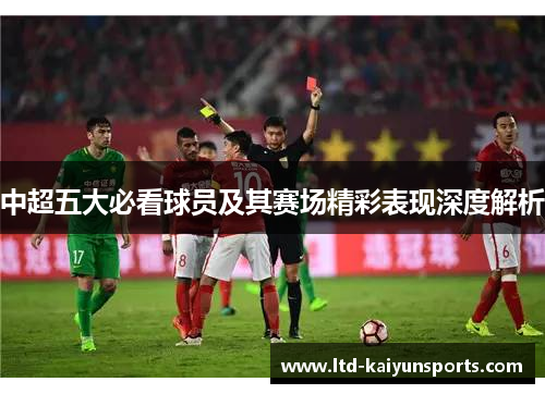 中超五大必看球员及其赛场精彩表现深度解析