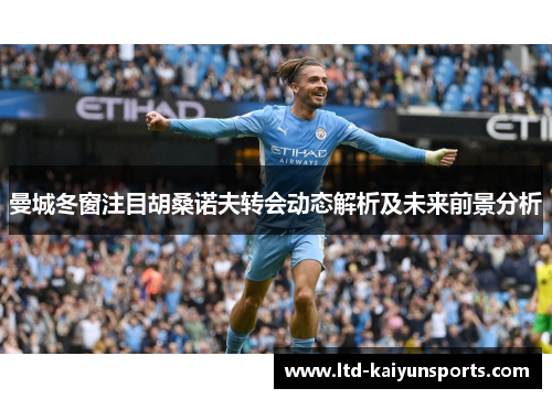 曼城冬窗注目胡桑诺夫转会动态解析及未来前景分析