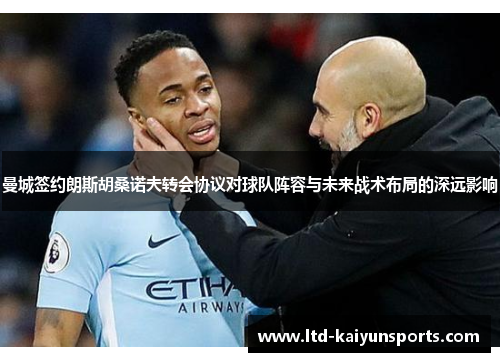 曼城签约朗斯胡桑诺夫转会协议对球队阵容与未来战术布局的深远影响