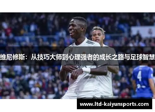 维尼修斯：从技巧大师到心理强者的成长之路与足球智慧