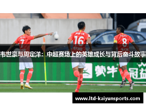 韦世豪与周定洋：中超赛场上的英雄成长与背后奋斗故事