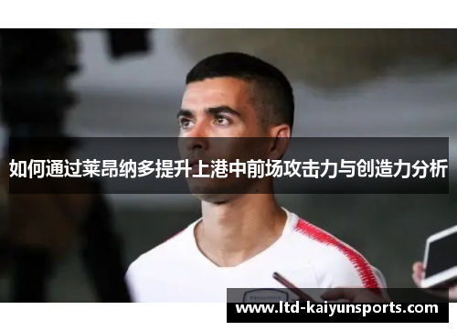 如何通过莱昂纳多提升上港中前场攻击力与创造力分析
