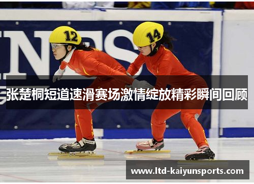 张楚桐短道速滑赛场激情绽放精彩瞬间回顾