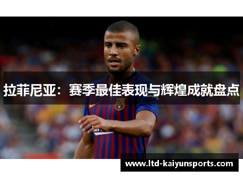 拉菲尼亚：赛季最佳表现与辉煌成就盘点