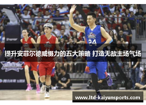 提升安菲尔德威慑力的五大策略 打造无敌主场气场