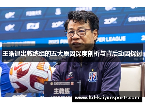 王皓退出教练组的五大原因深度剖析与背后动因探讨