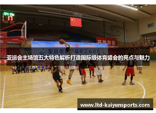 亚运会主场馆五大特色解析打造国际级体育盛会的亮点与魅力