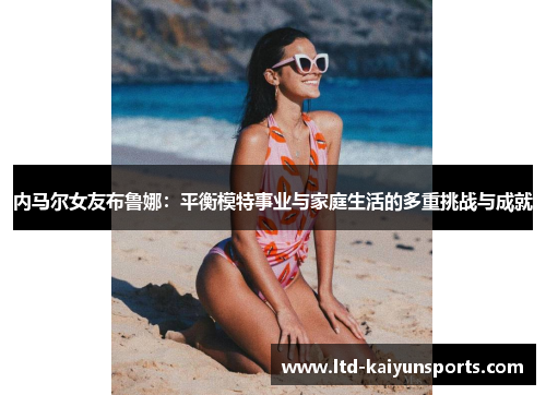 内马尔女友布鲁娜：平衡模特事业与家庭生活的多重挑战与成就