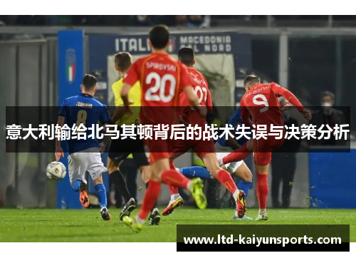 意大利输给北马其顿背后的战术失误与决策分析