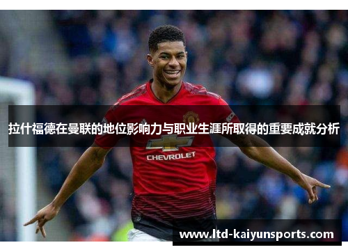 拉什福德在曼联的地位影响力与职业生涯所取得的重要成就分析