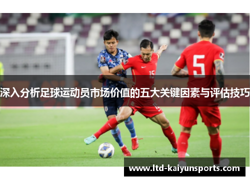 深入分析足球运动员市场价值的五大关键因素与评估技巧