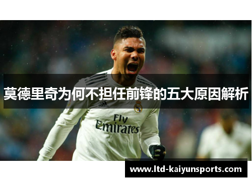莫德里奇为何不担任前锋的五大原因解析